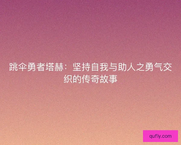 跳伞勇者塔赫：坚持自我与助人之勇气交织的传奇故事