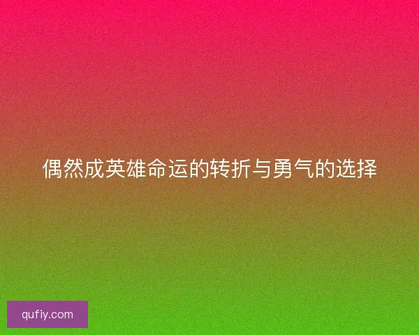 偶然成英雄命运的转折与勇气的选择