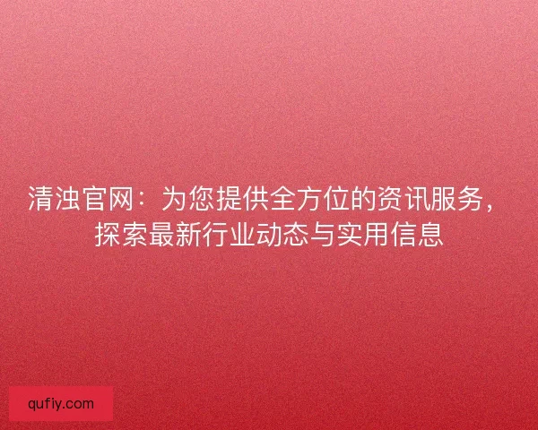 清浊官网：为您提供全方位的资讯服务，探索最新行业动态与实用信息