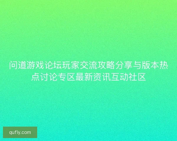 问道游戏论坛玩家交流攻略分享与版本热点讨论专区最新资讯互动社区