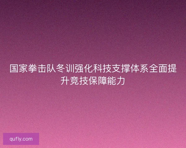国家拳击队冬训强化科技支撑体系全面提升竞技保障能力