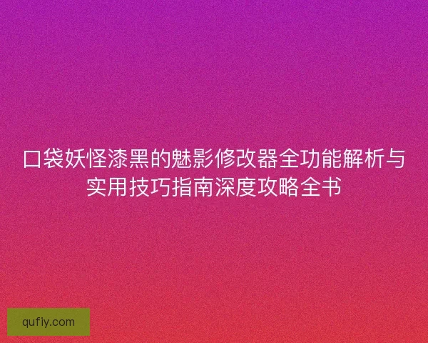 口袋妖怪漆黑的魅影修改器全功能解析与实用技巧指南深度攻略全书