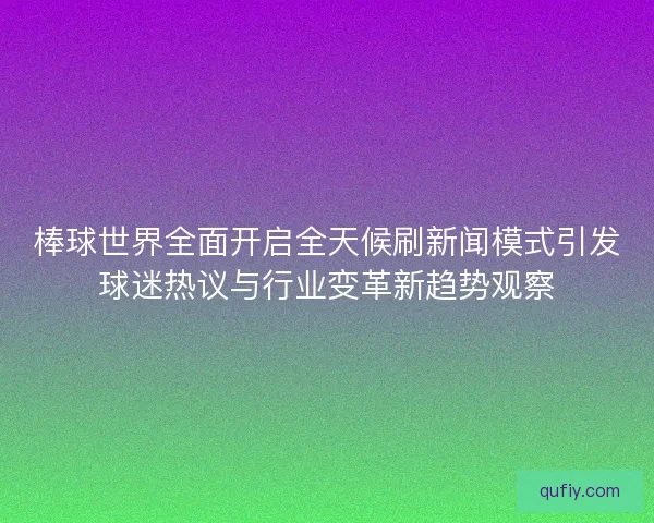 棒球世界全面开启全天候刷新闻模式引发球迷热议与行业变革新趋势观察