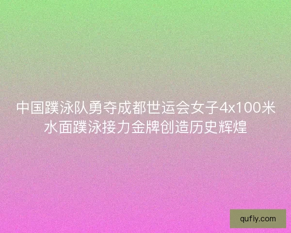中国蹼泳队勇夺成都世运会女子4x100米水面蹼泳接力金牌创造历史辉煌