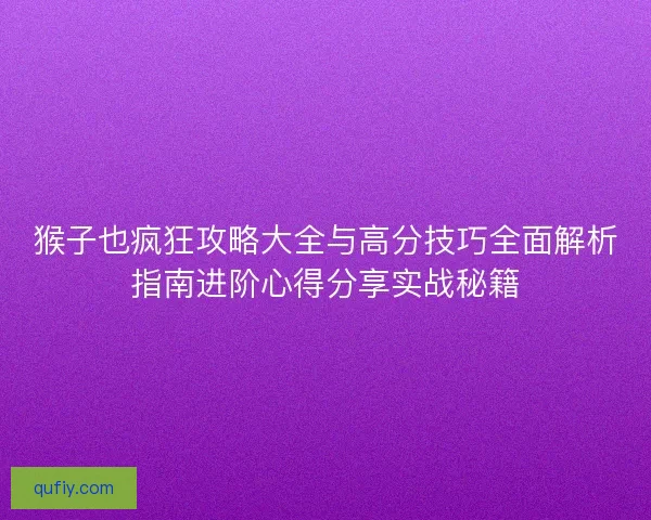 猴子也疯狂攻略大全与高分技巧全面解析指南进阶心得分享实战秘籍