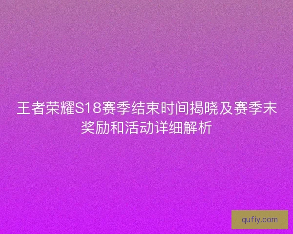 王者荣耀S18赛季结束时间揭晓及赛季末奖励和活动详细解析