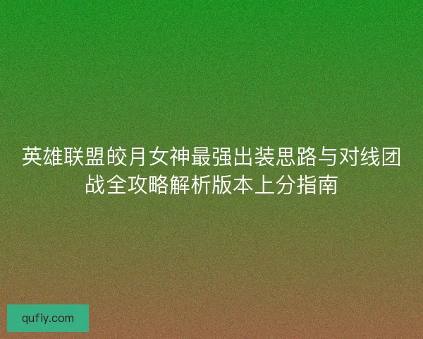 英雄联盟皎月女神最强出装思路与对线团战全攻略解析版本上分指南