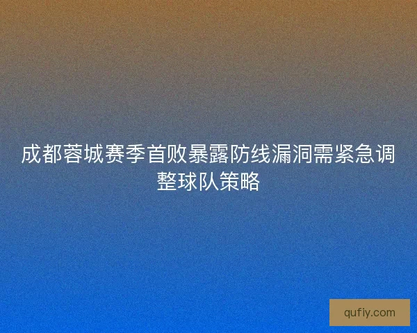 成都蓉城赛季首败暴露防线漏洞需紧急调整球队策略