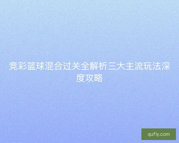 竞彩篮球混合过关全解析三大主流玩法深度攻略