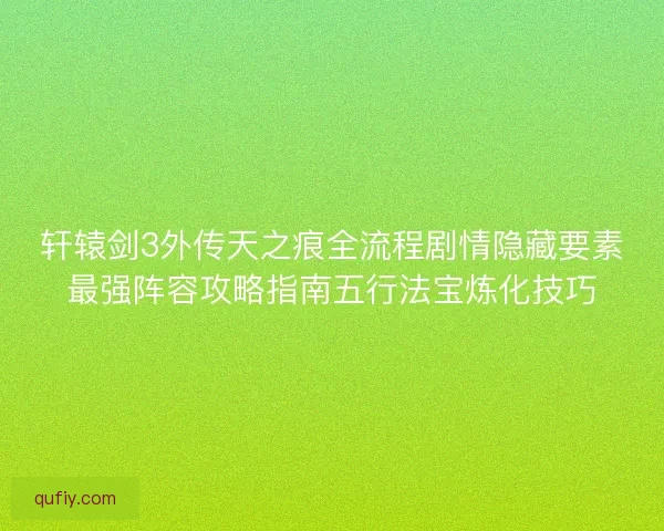 轩辕剑3外传天之痕全流程剧情隐藏要素最强阵容攻略指南五行法宝炼化技巧